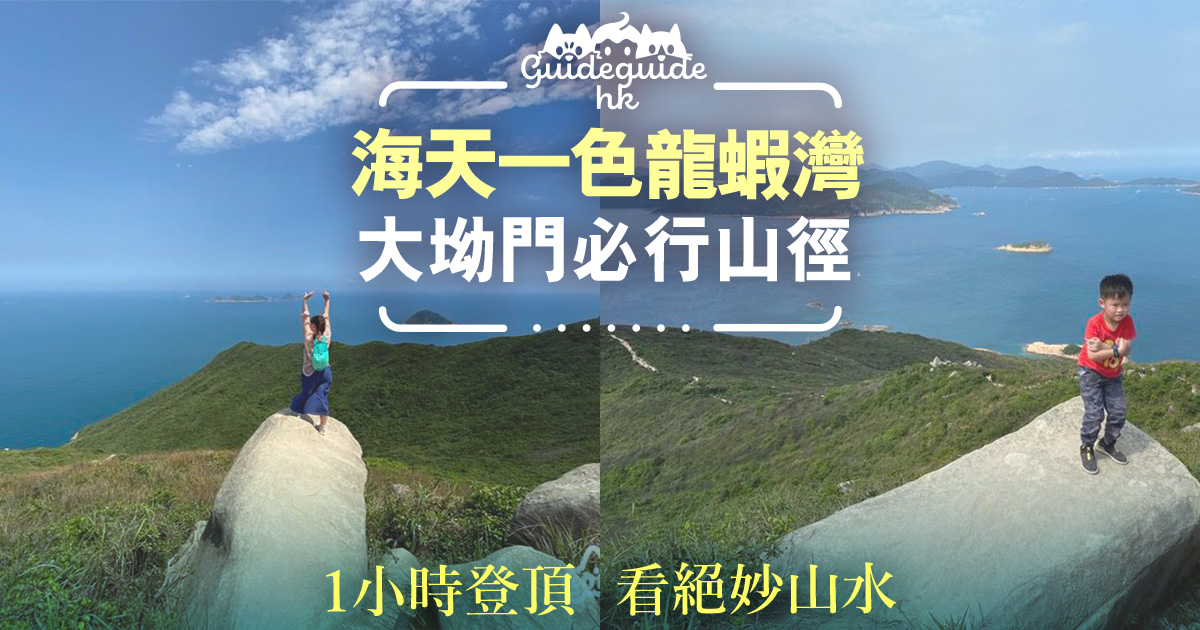 海天一色龍蝦灣 大坳門小旅行必行山徑1小時登頂絕妙山水連綿不斷 拖手仔去街guide